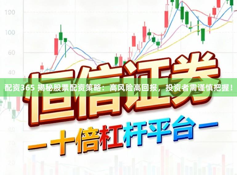 配资365 揭秘股票配资策略：高风险高回报，投资者需谨慎把握！