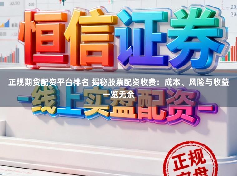 正规期货配资平台排名 揭秘股票配资收费：成本、风险与收益一览无余
