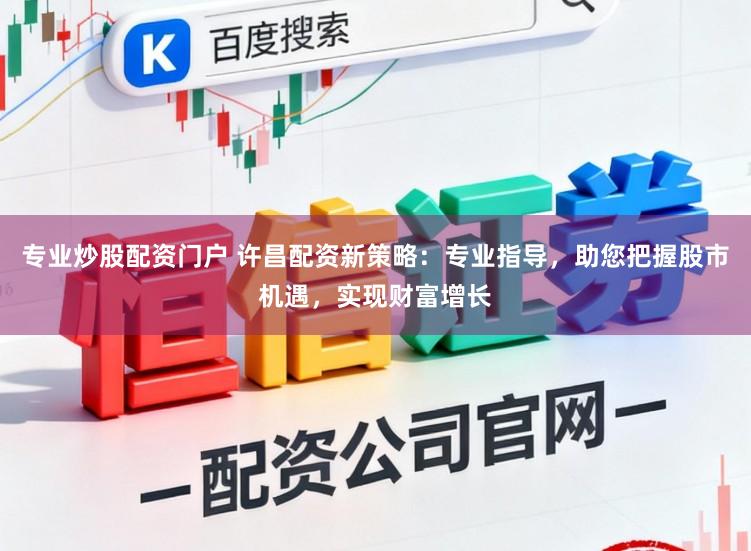 专业炒股配资门户 许昌配资新策略：专业指导，助您把握股市机遇，实现财富增长