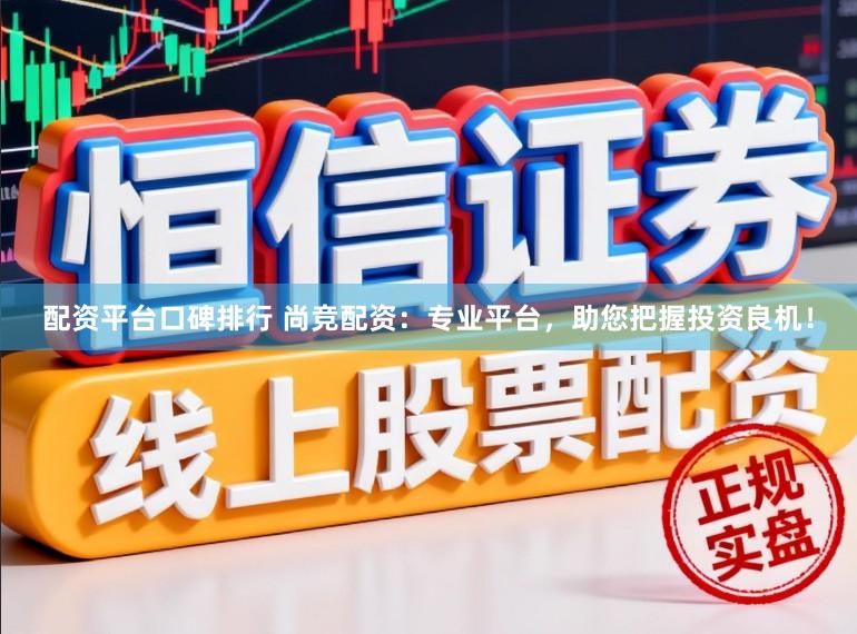 配资平台口碑排行 尚竞配资：专业平台，助您把握投资良机！