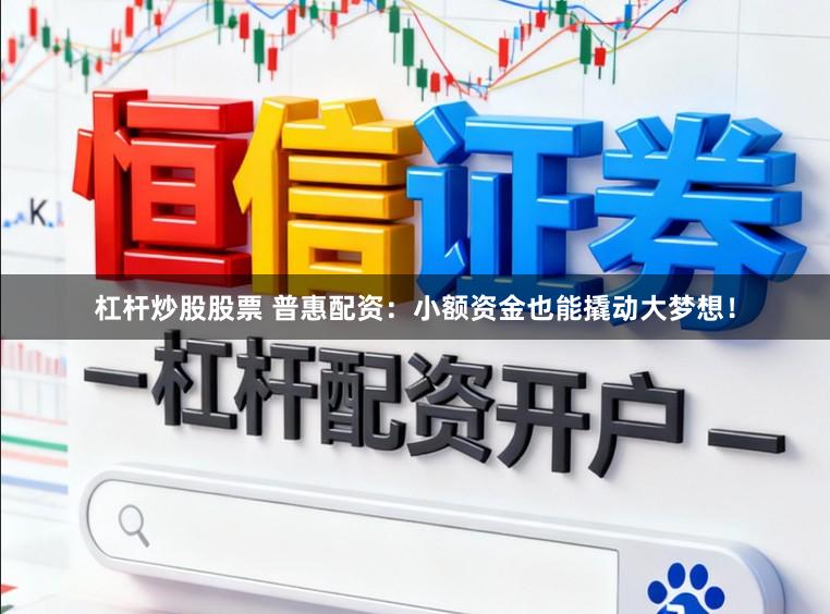杠杆炒股股票 普惠配资：小额资金也能撬动大梦想！