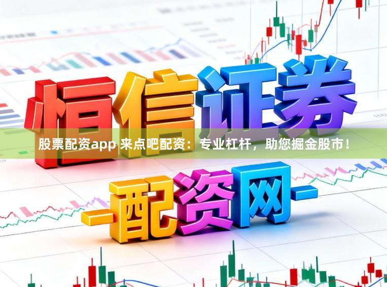 股票配资app 来点吧配资：专业杠杆，助您掘金股市！