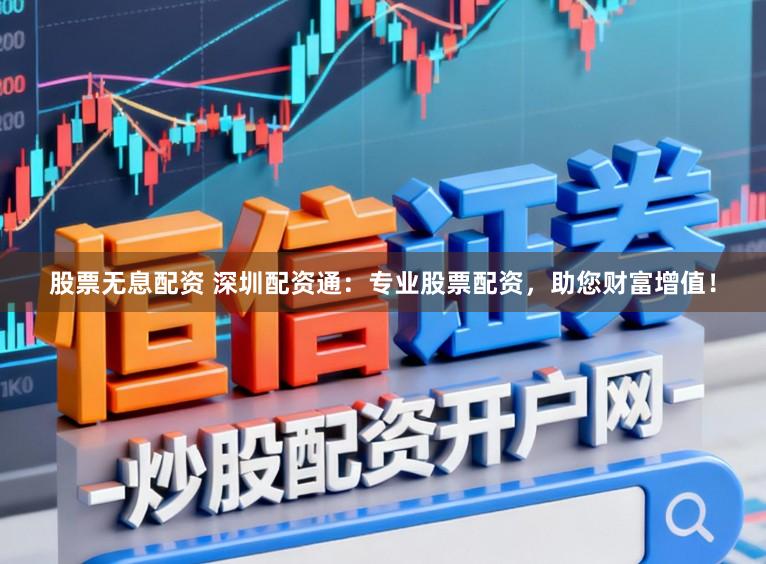 股票无息配资 深圳配资通：专业股票配资，助您财富增值！