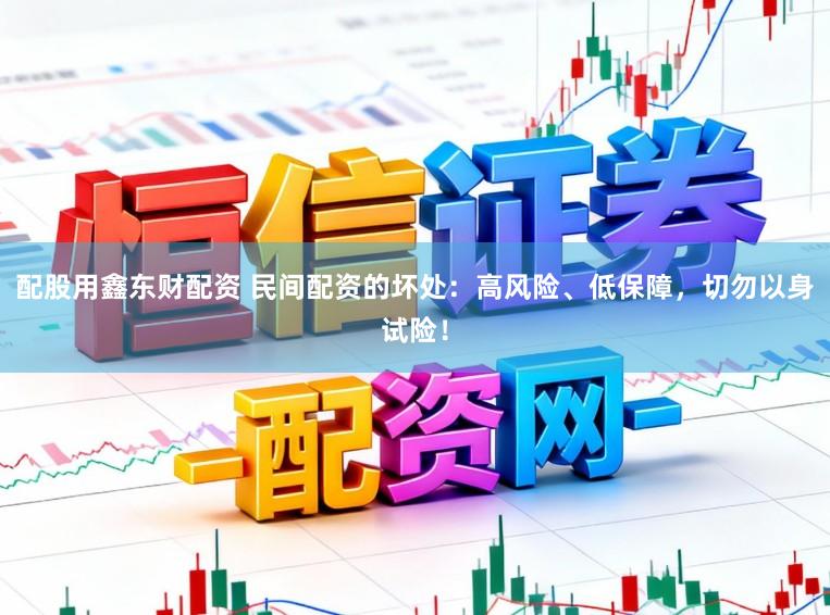 配股用鑫东财配资 民间配资的坏处：高风险、低保障，切勿以身试险！