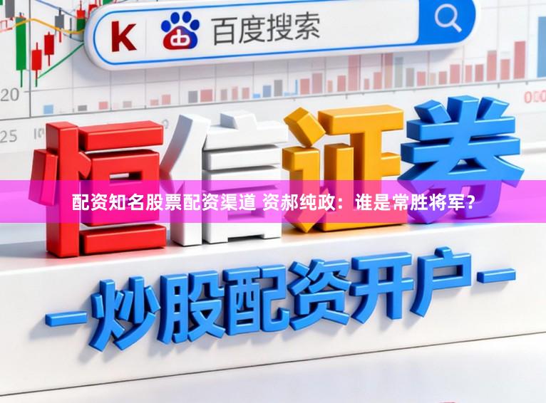 配资知名股票配资渠道 资郝纯政：谁是常胜将军？