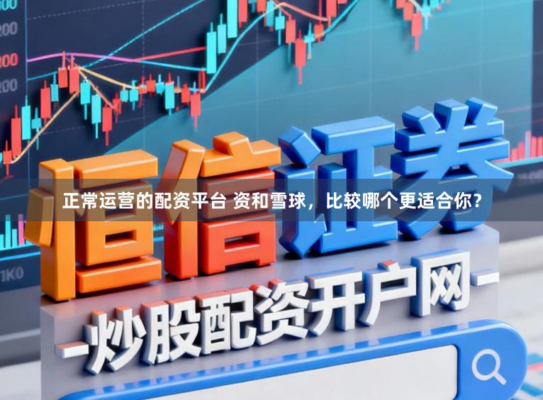 正常运营的配资平台 资和雪球，比较哪个更适合你？