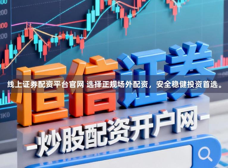 线上证券配资平台官网 选择正规场外配资，安全稳健投资首选。