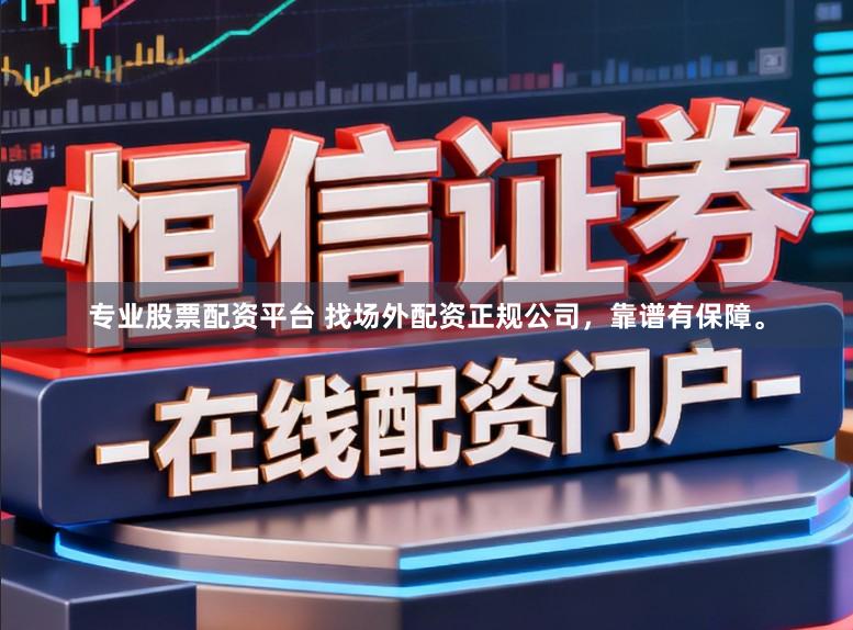 专业股票配资平台 找场外配资正规公司,靠谱有保障。