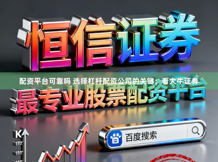 配资平台可靠吗 选择杠杆配资公司的关键：看大牛证券