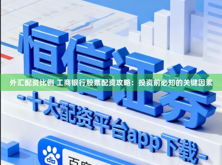 外汇配资比例 工商银行股票配资攻略：投资前必知的关键因素