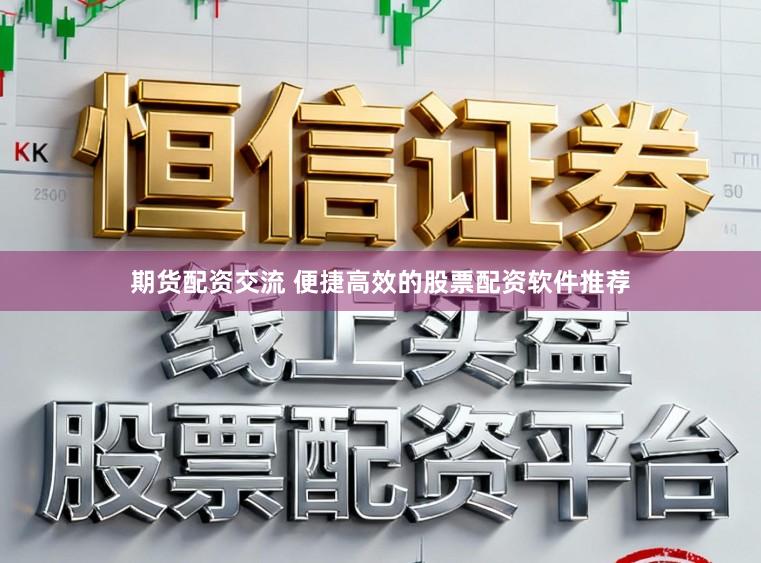 期货配资交流 便捷高效的股票配资软件推荐