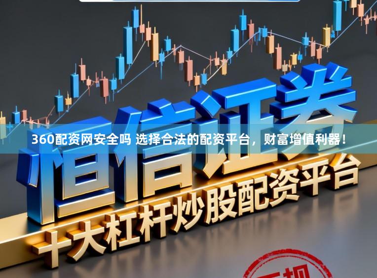 360配资网安全吗 选择合法的配资平台，财富增值利器！