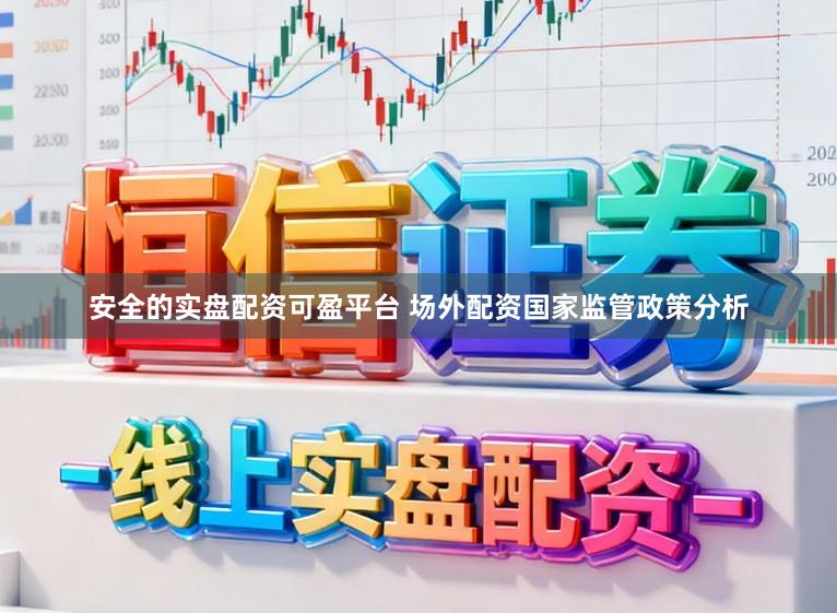 安全的实盘配资可盈平台 场外配资国家监管政策分析