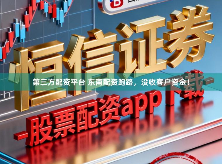 第三方配资平台 东南配资跑路，没收客户资金！