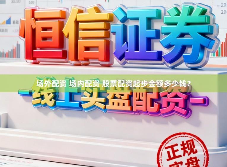 场外配资 场内配资 股票配资起步金额多少钱？