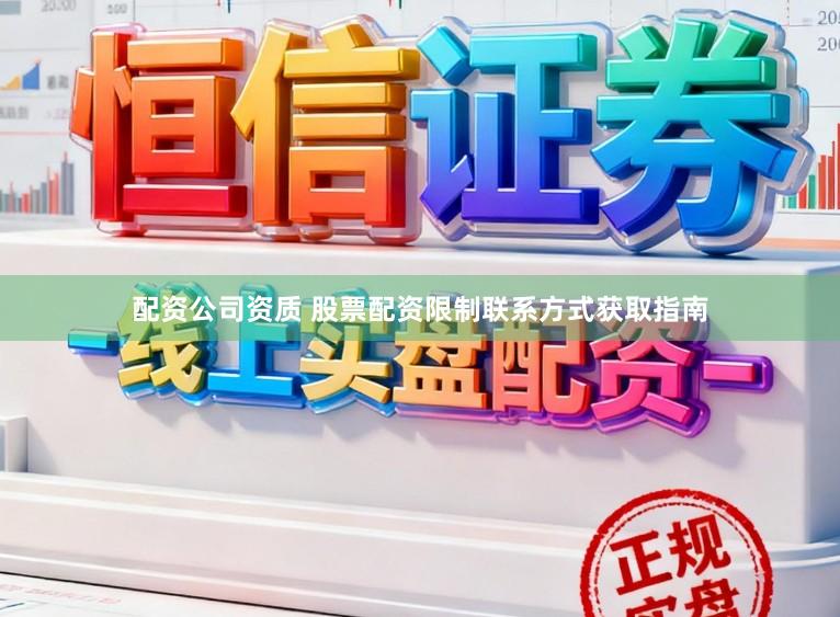 配资公司资质 股票配资限制联系方式获取指南