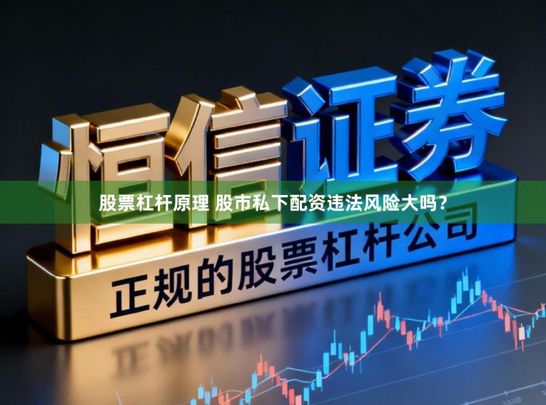 股票杠杆原理 股市私下配资违法风险大吗？