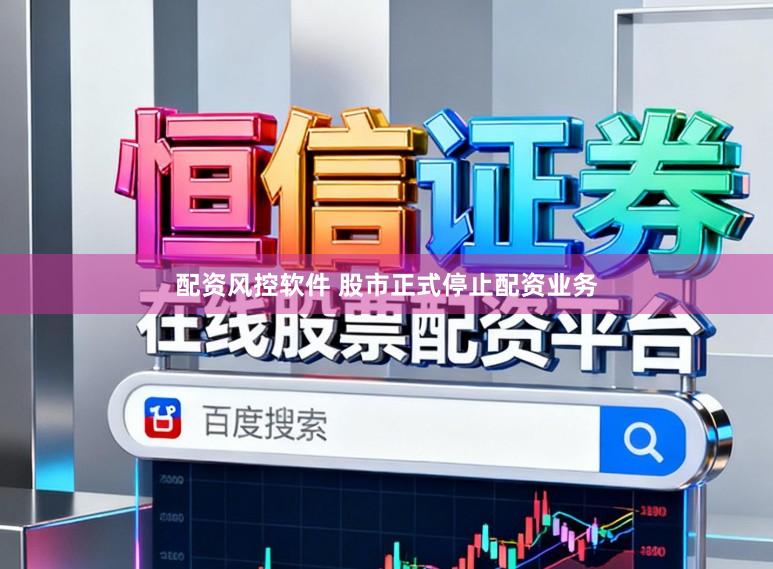 配资风控软件 股市正式停止配资业务
