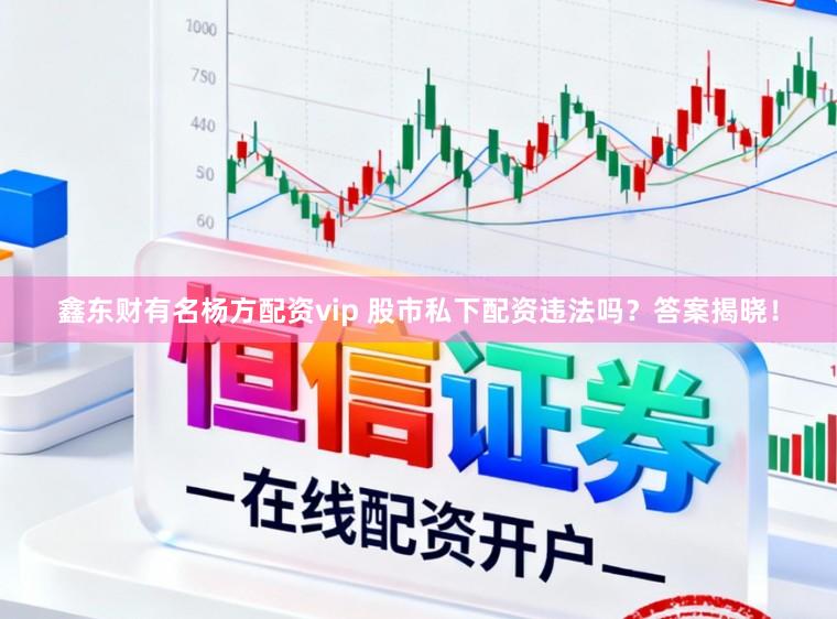 鑫东财有名杨方配资vip 股市私下配资违法吗？答案揭晓！