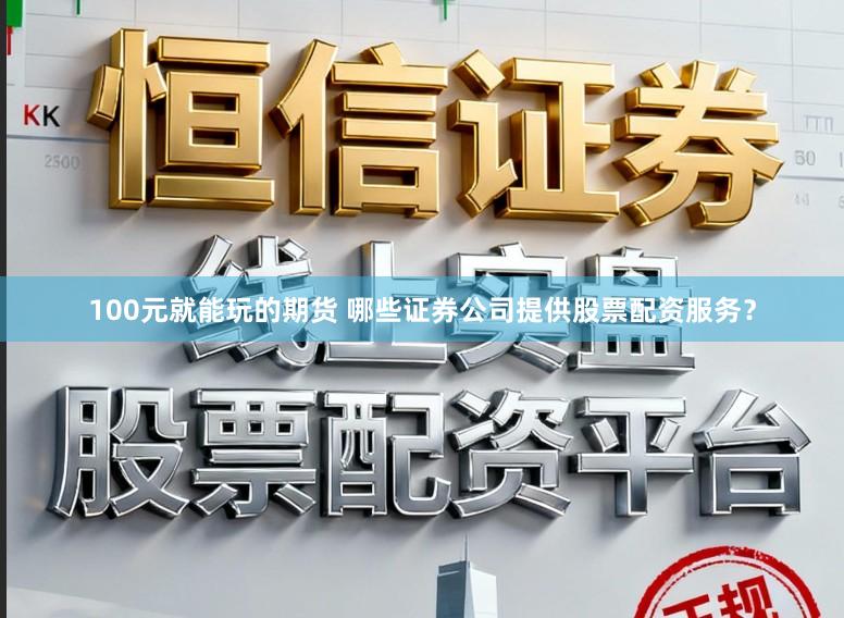 100元就能玩的期货 哪些证券公司提供股票配资服务？