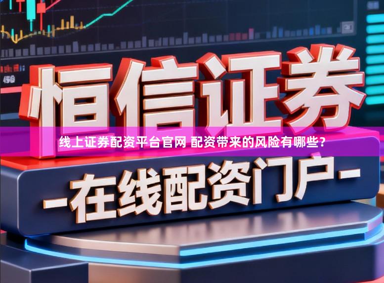 线上证券配资平台官网 配资带来的风险有哪些？