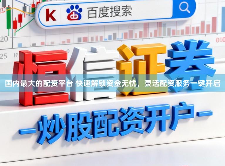 国内最大的配资平台 快速解锁资金无忧，灵活配资服务一键开启