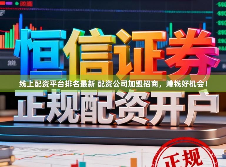 线上配资平台排名最新 配资公司加盟招商，赚钱好机会！