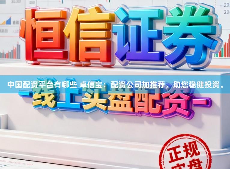 中国配资平台有哪些 卓信宝：配资公司加推荐，助您稳健投资。