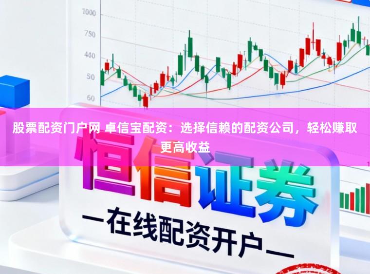 股票配资门户网 卓信宝配资：选择信赖的配资公司，轻松赚取更高收益