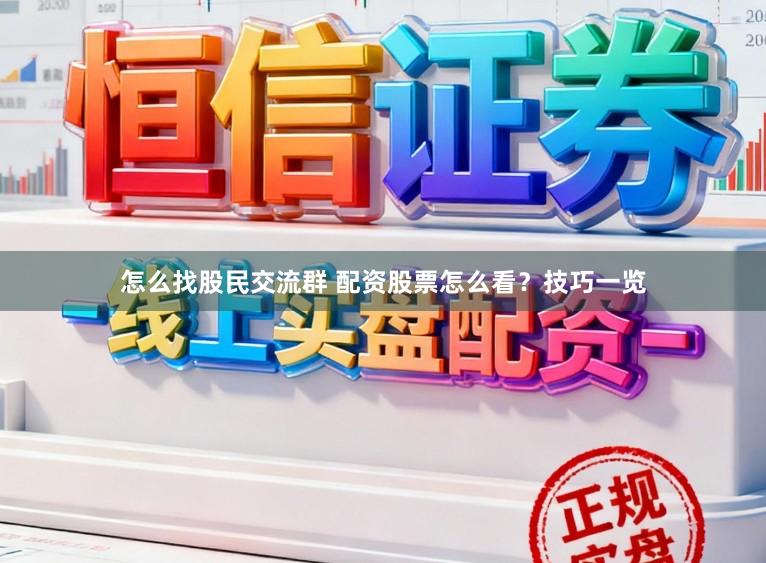 怎么找股民交流群 配资股票怎么看？技巧一览