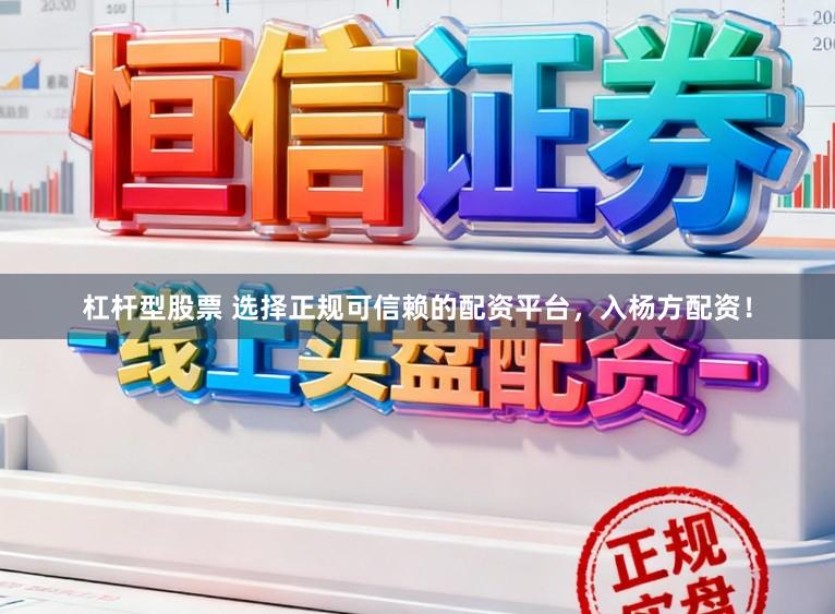 杠杆型股票 选择正规可信赖的配资平台，入杨方配资！