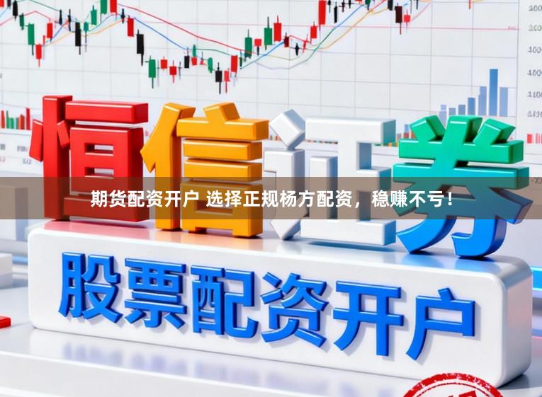 期货配资开户 选择正规杨方配资，稳赚不亏！