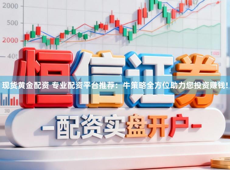 现货黄金配资 专业配资平台推荐：牛策略全方位助力您投资赚钱!