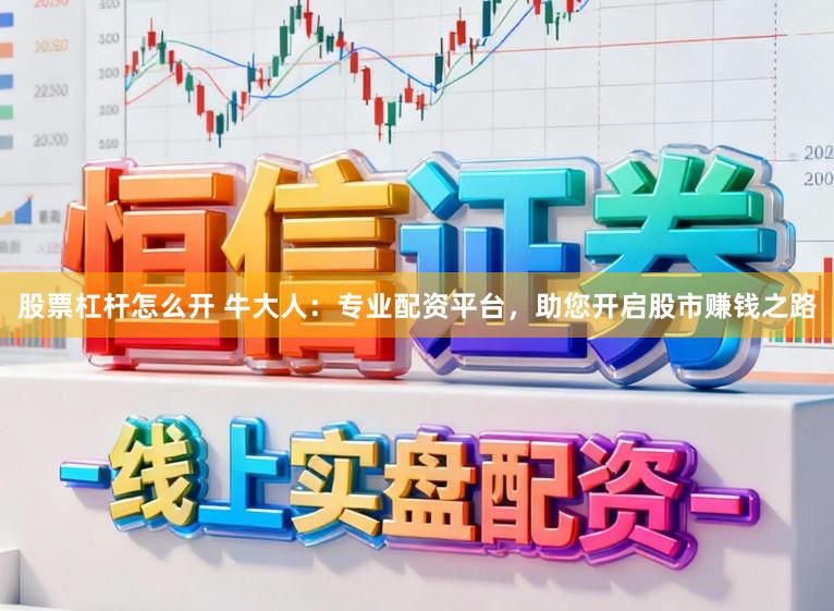 股票杠杆怎么开 牛大人：专业配资平台，助您开启股市赚钱之路