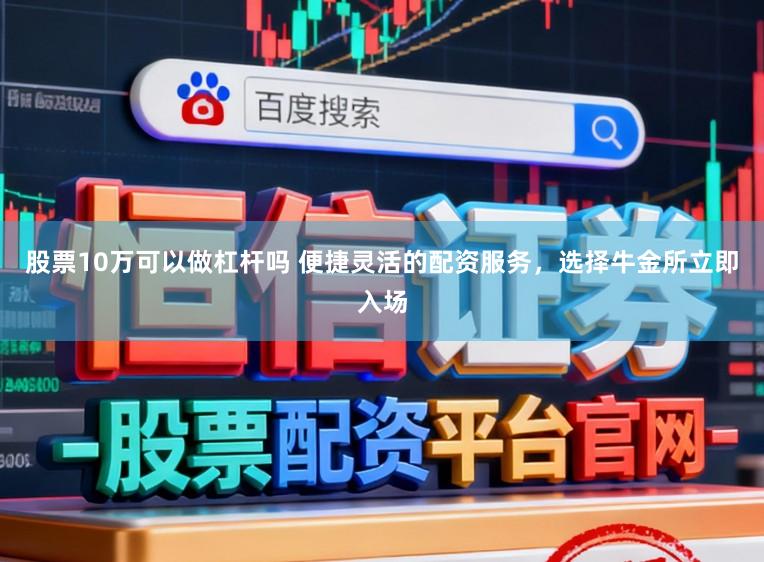 股票10万可以做杠杆吗 便捷灵活的配资服务，选择牛金所立即入场