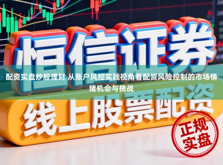 配资实盘炒股理财 从账户风控实践视角看配资风险控制的市场情绪机会与挑战
