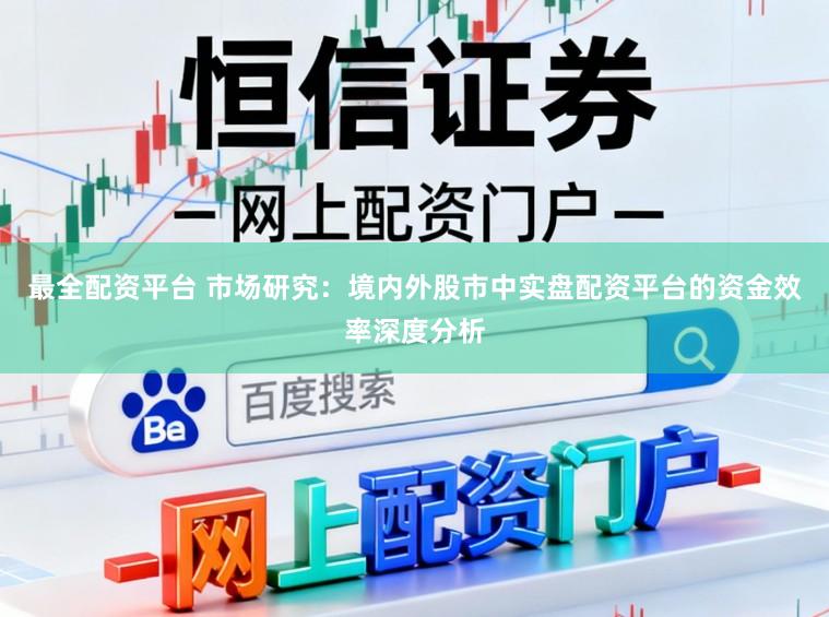 最全配资平台 市场研究：境内外股市中实盘配资平台的资金效率深度分析