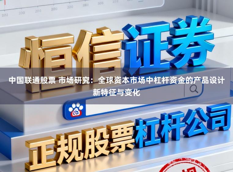 中国联通股票 市场研究：全球资本市场中杠杆资金的产品设计新特征与变化