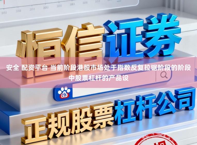 安全 配资平台 当前阶段港股市场处于指数反复拉锯阶段的阶段中股票杠杆的产品设