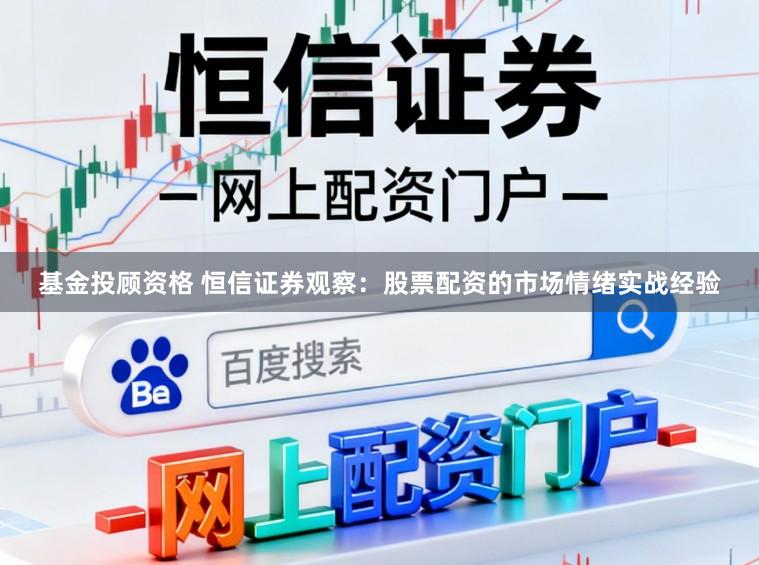 基金投顾资格 恒信证券观察：股票配资的市场情绪实战经验
