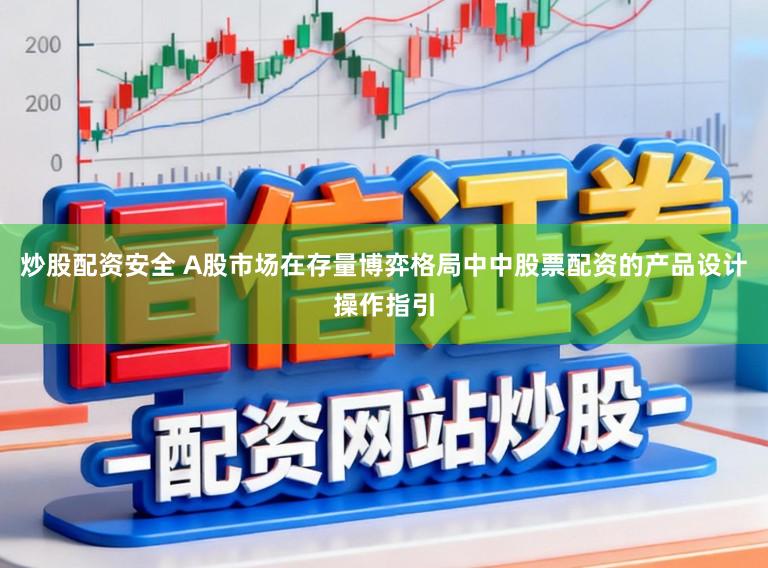 炒股配资安全 A股市场在存量博弈格局中中股票配资的产品设计操作指引