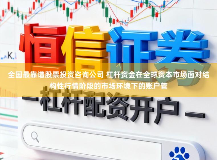 全国最靠谱股票投资咨询公司 杠杆资金在全球资本市场面对结构性行情阶段的市场环境下的账户管
