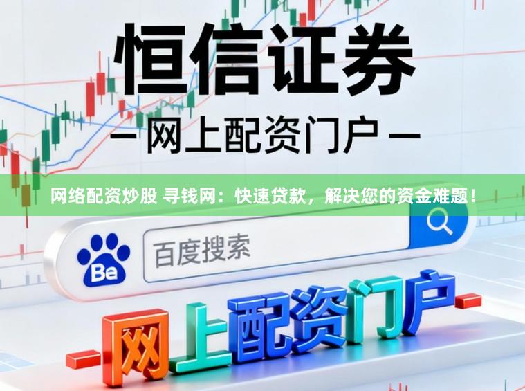 网络配资炒股 寻钱网：快速贷款，解决您的资金难题！