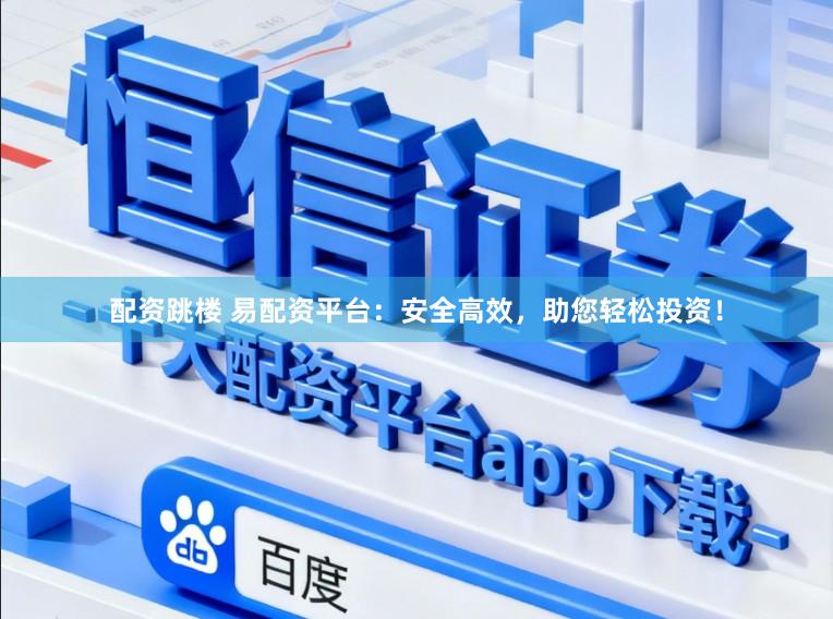 配资跳楼 易配资平台：安全高效，助您轻松投资！