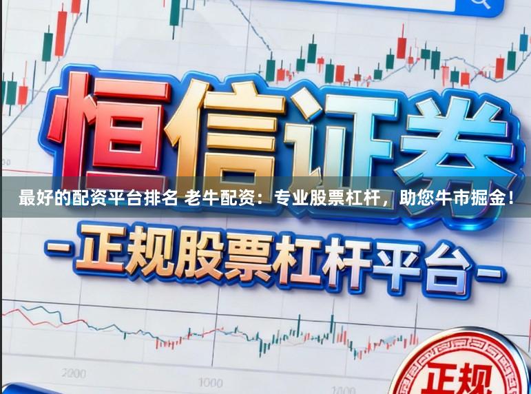 最好的配资平台排名 老牛配资:专业股票杠杆,助您牛市掘金!