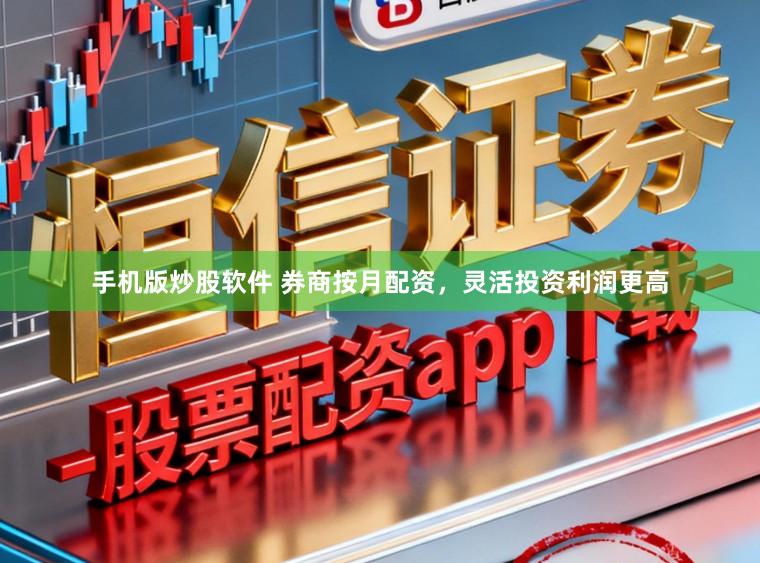 手机版炒股软件 券商按月配资，灵活投资利润更高