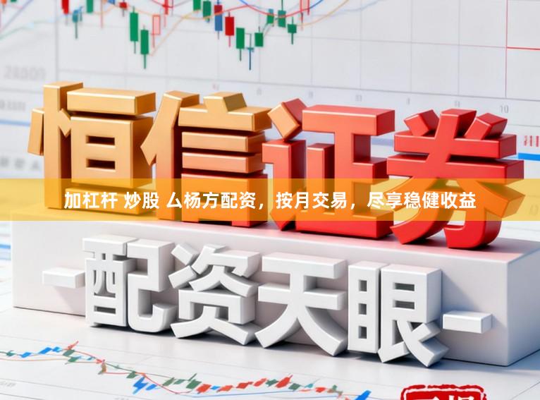 加杠杆 炒股 厶杨方配资，按月交易，尽享稳健收益