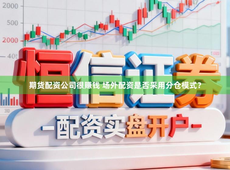 期货配资公司很赚钱 场外配资是否采用分仓模式？