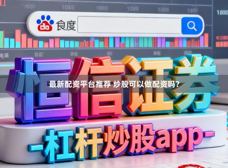 最新配资平台推荐 炒股可以做配资吗？