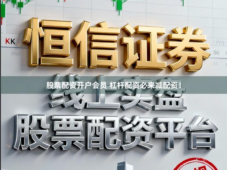 股票配资开户会员 杠杆配资必来减配资！